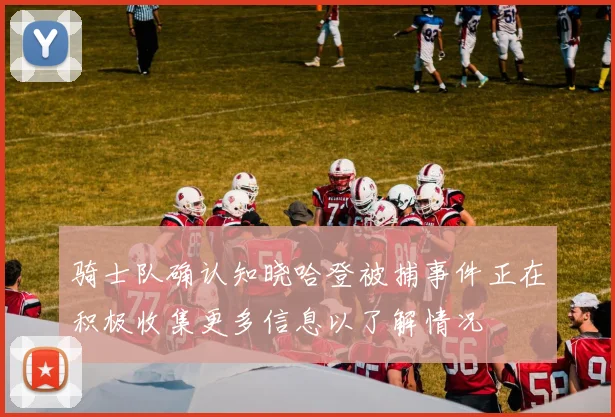 骑士队确认知晓哈登被捕事件正在积极收集更多信息以了解情况