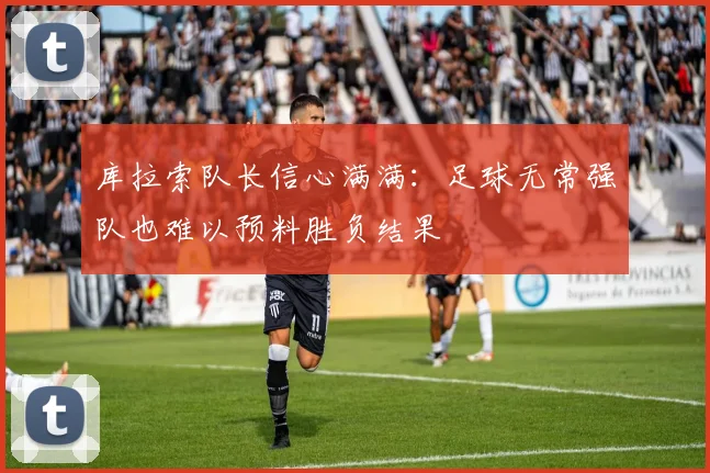 库拉索队长信心满满：足球无常强队也难以预料胜负结果