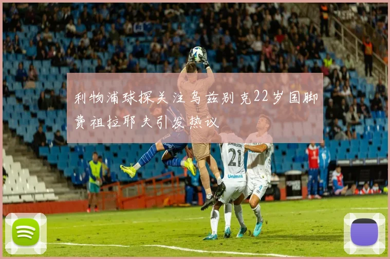 利物浦球探关注乌兹别克22岁国脚费祖拉耶夫引发热议