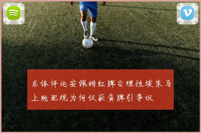 东体评论安佩姆红牌合理性埃朱马上轮犯规为何仅获黄牌引争议