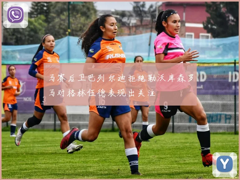 马赛后卫巴列尔迪拒绝勒沃库森罗马对格林伍德表现出关注