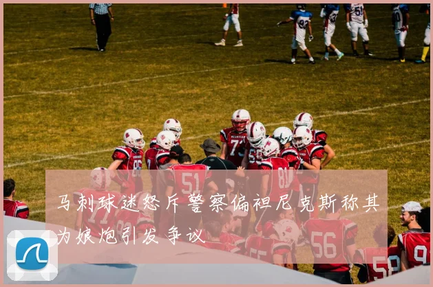 马刺球迷怒斥警察偏袒尼克斯称其为娘炮引发争议