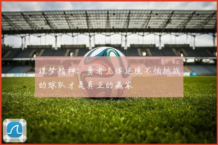 追梦精神：勇者无惧逆境不怕挑战的球队才是真正的赢家