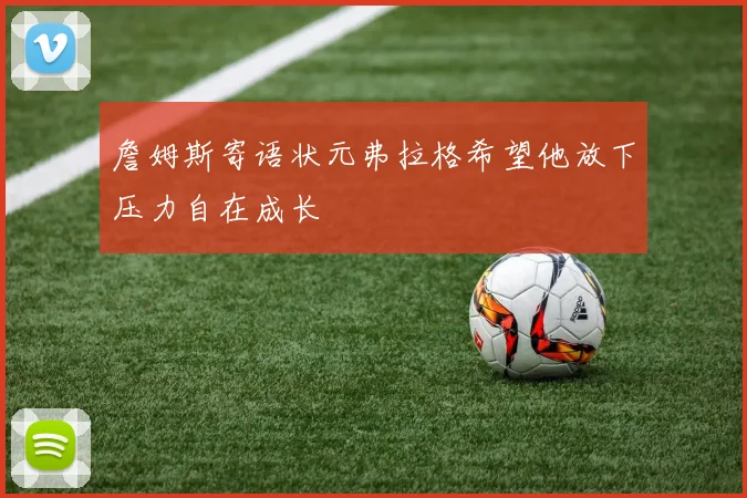 詹姆斯寄语状元弗拉格希望他放下压力自在成长
